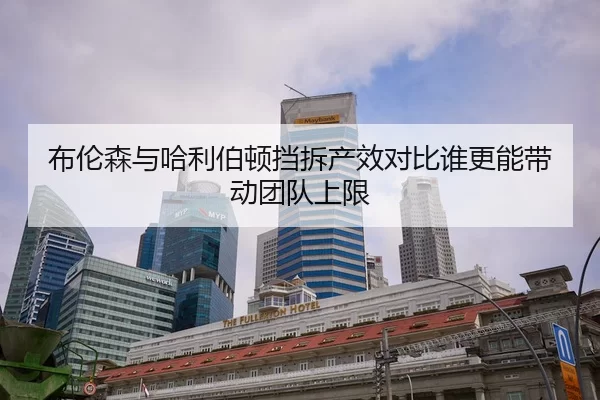 布伦森与哈利伯顿挡拆产效对比谁更能带动团队上限