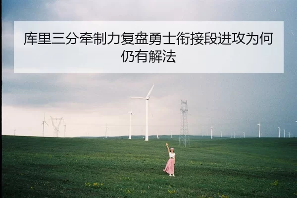 库里三分牵制力复盘勇士衔接段进攻为何仍有解法