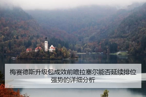 梅赛德斯升级包成效前瞻拉塞尔能否延续排位强势的详细分析