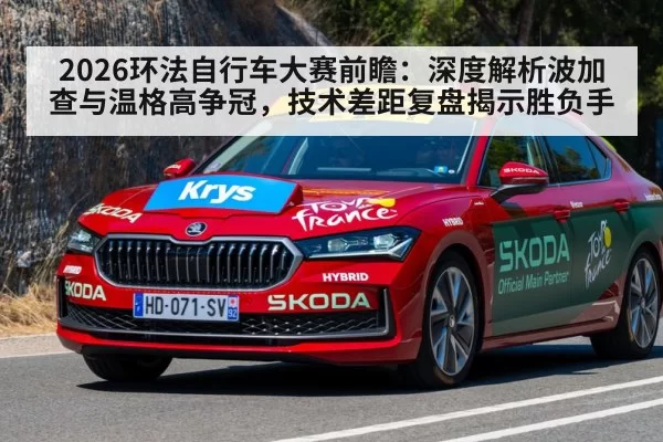 2026环法自行车大赛前瞻:深度解析波加查与温格高争冠,技术差距复盘揭示胜负手