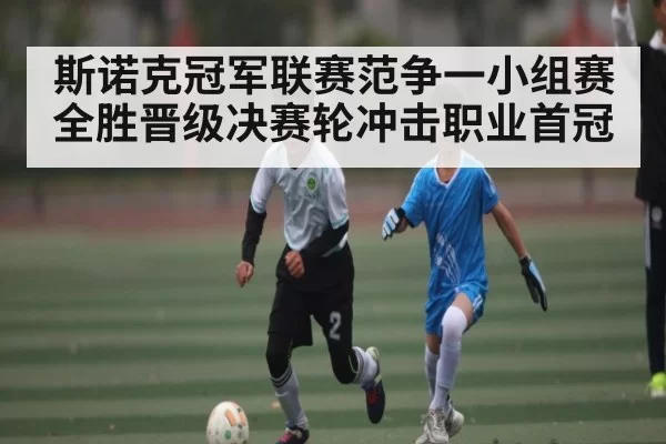 斯诺克冠军联赛范争一小组赛全胜晋级决赛轮冲击职业首冠
