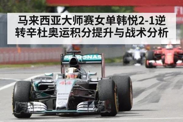 马来西亚大师赛女单韩悦2-1逆转辛杜奥运积分提升与战术分析