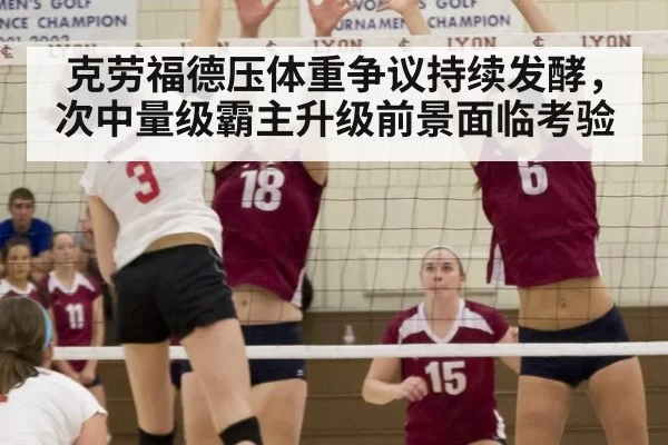 克劳福德压体重争议持续发酵,次中量级霸主升级前景面临考验