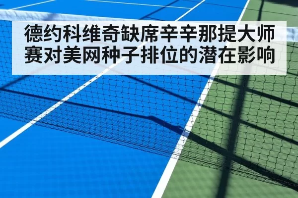 德约科维奇缺席辛辛那提大师赛对美网种子排位的潜在影响