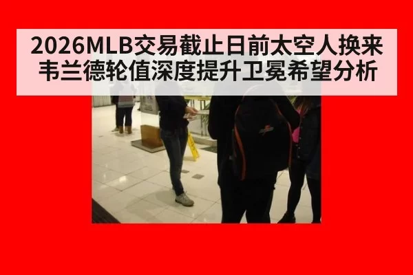 2026MLB交易截止日前太空人换来韦兰德轮值深度提升卫冕希望分析