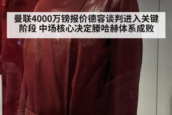 曼联4000万镑报价德容谈判进入关键阶段 中场核心决定滕哈赫体系成败