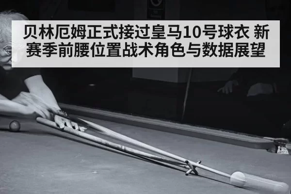 贝林厄姆正式接过皇马10号球衣 新赛季前腰位置战术角色与数据展望