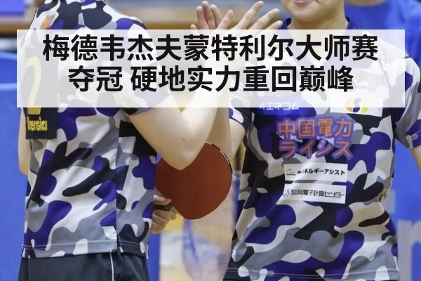 梅德韦杰夫蒙特利尔大师赛夺冠 硬地实力重回巅峰