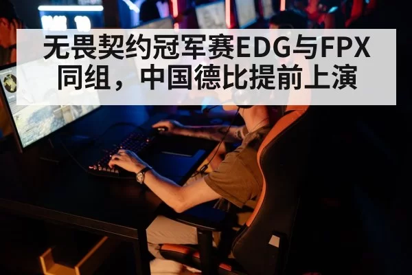 无畏契约冠军赛EDG与FPX同组,中国德比提前上演