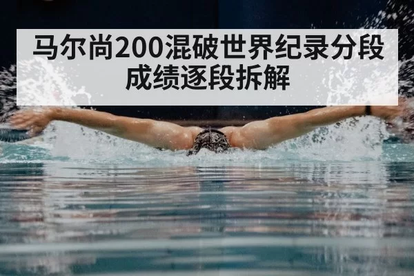 马尔尚200混破世界纪录分段成绩逐段拆解