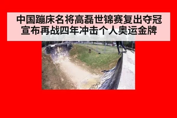 中国蹦床名将高磊世锦赛复出夺冠 宣布再战四年冲击个人奥运金牌