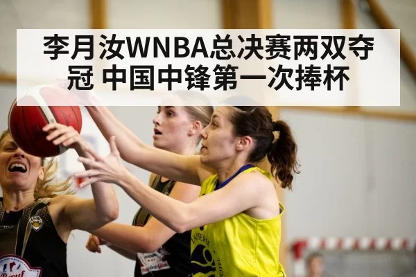李月汝WNBA总决赛两双夺冠 中国中锋第一次捧杯