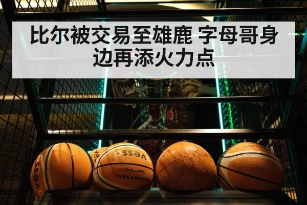 比尔被交易至雄鹿 字母哥身边再添火力点